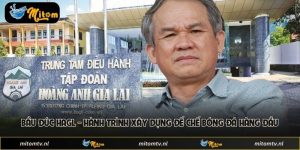 Bầu Đức HAGL - Hành Trình Xây Dựng Đế Chế Bóng Đá Hàng Đầu