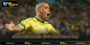 Ronaldo De Lima Brazil - Huyền Thoại Bóng Đá Vĩ Đại